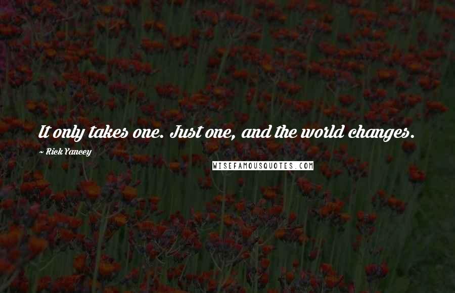 Rick Yancey Quotes: It only takes one. Just one, and the world changes.