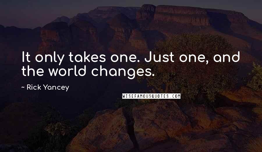Rick Yancey Quotes: It only takes one. Just one, and the world changes.
