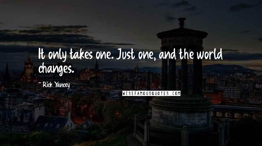 Rick Yancey Quotes: It only takes one. Just one, and the world changes.