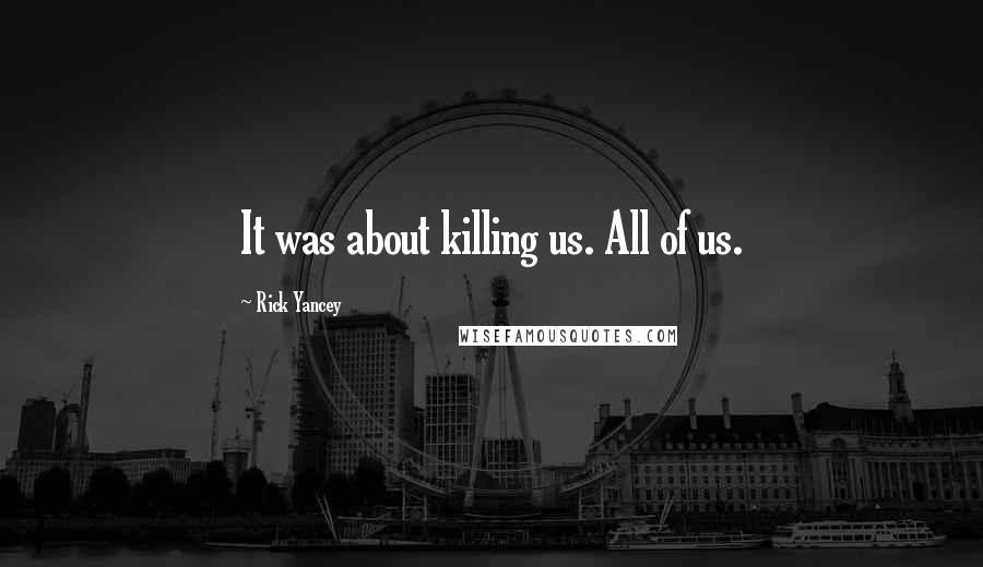 Rick Yancey Quotes: It was about killing us. All of us.