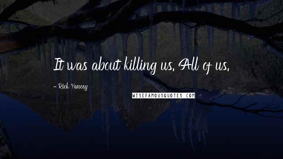 Rick Yancey Quotes: It was about killing us. All of us.