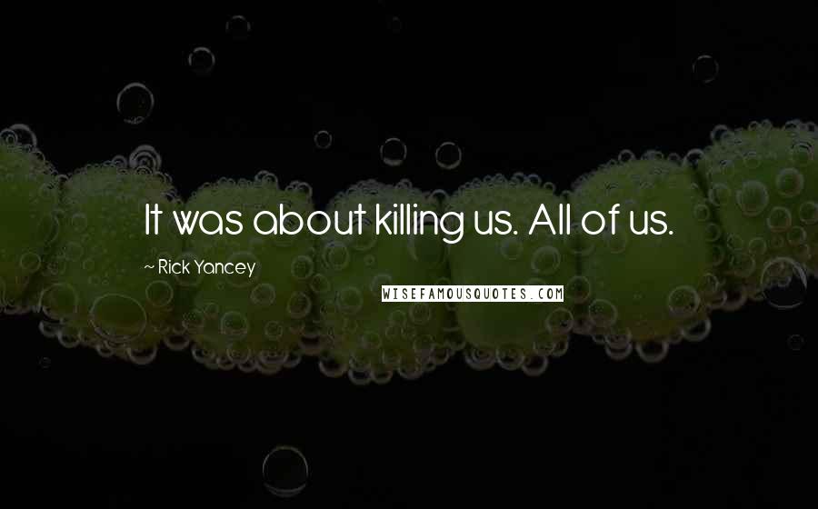 Rick Yancey Quotes: It was about killing us. All of us.