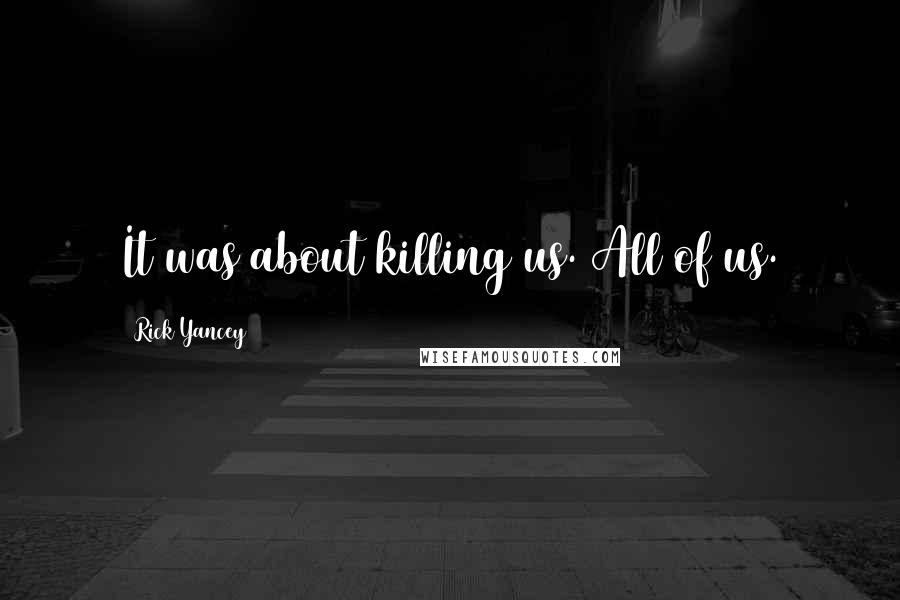 Rick Yancey Quotes: It was about killing us. All of us.