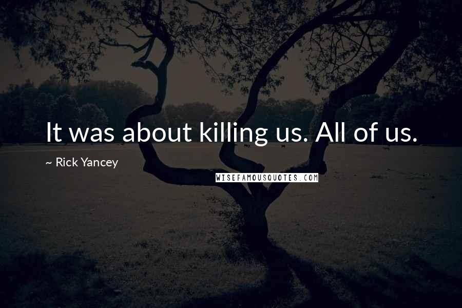 Rick Yancey Quotes: It was about killing us. All of us.