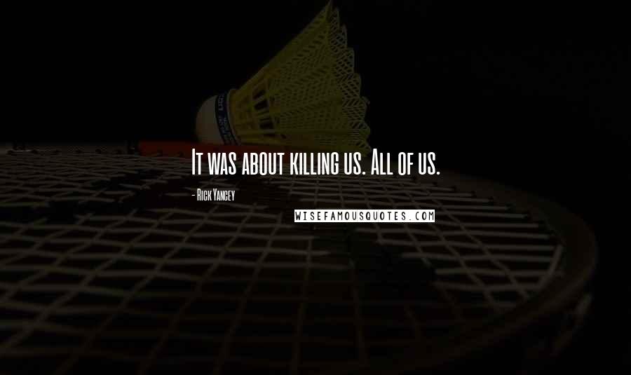 Rick Yancey Quotes: It was about killing us. All of us.