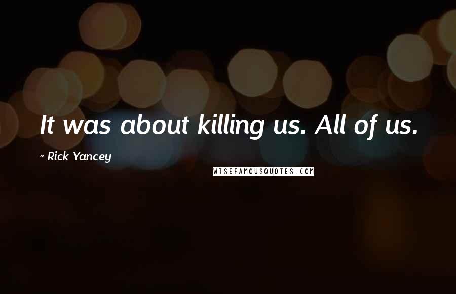 Rick Yancey Quotes: It was about killing us. All of us.