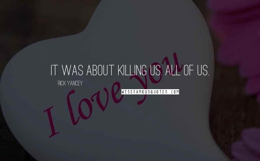 Rick Yancey Quotes: It was about killing us. All of us.