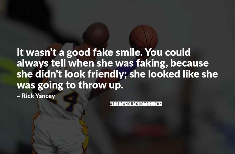 Rick Yancey Quotes: It wasn't a good fake smile. You could always tell when she was faking, because she didn't look friendly; she looked like she was going to throw up.