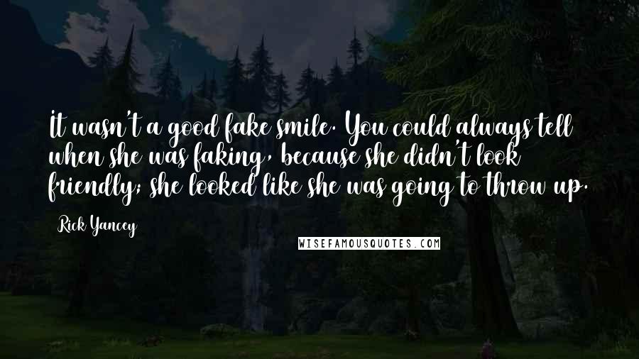 Rick Yancey Quotes: It wasn't a good fake smile. You could always tell when she was faking, because she didn't look friendly; she looked like she was going to throw up.