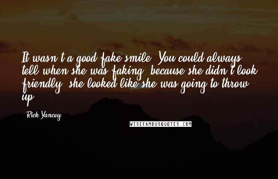 Rick Yancey Quotes: It wasn't a good fake smile. You could always tell when she was faking, because she didn't look friendly; she looked like she was going to throw up.