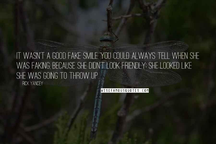 Rick Yancey Quotes: It wasn't a good fake smile. You could always tell when she was faking, because she didn't look friendly; she looked like she was going to throw up.