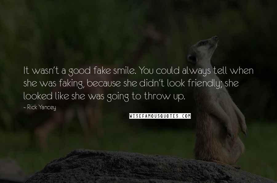 Rick Yancey Quotes: It wasn't a good fake smile. You could always tell when she was faking, because she didn't look friendly; she looked like she was going to throw up.