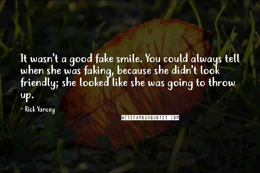 Rick Yancey Quotes: It wasn't a good fake smile. You could always tell when she was faking, because she didn't look friendly; she looked like she was going to throw up.