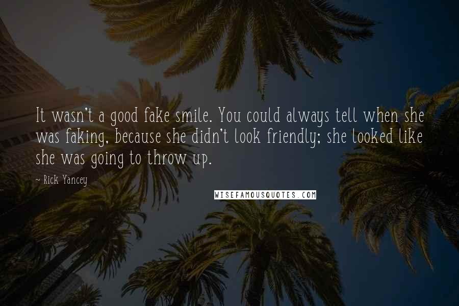 Rick Yancey Quotes: It wasn't a good fake smile. You could always tell when she was faking, because she didn't look friendly; she looked like she was going to throw up.