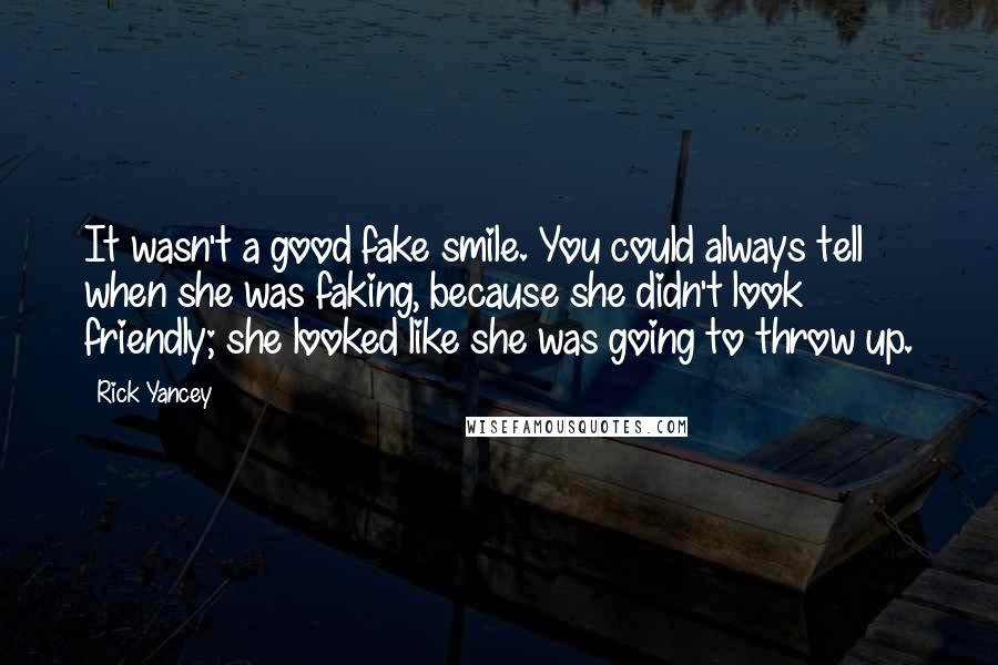 Rick Yancey Quotes: It wasn't a good fake smile. You could always tell when she was faking, because she didn't look friendly; she looked like she was going to throw up.