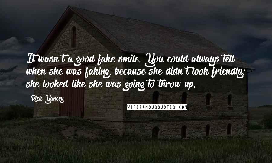 Rick Yancey Quotes: It wasn't a good fake smile. You could always tell when she was faking, because she didn't look friendly; she looked like she was going to throw up.