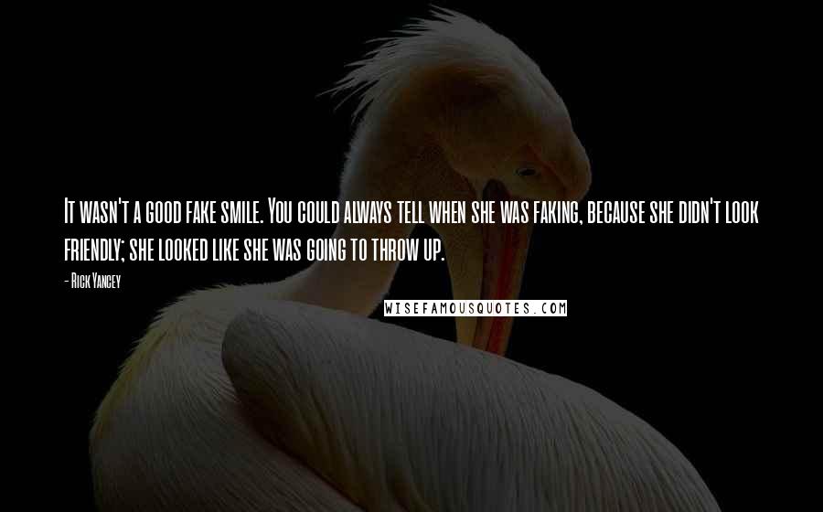 Rick Yancey Quotes: It wasn't a good fake smile. You could always tell when she was faking, because she didn't look friendly; she looked like she was going to throw up.