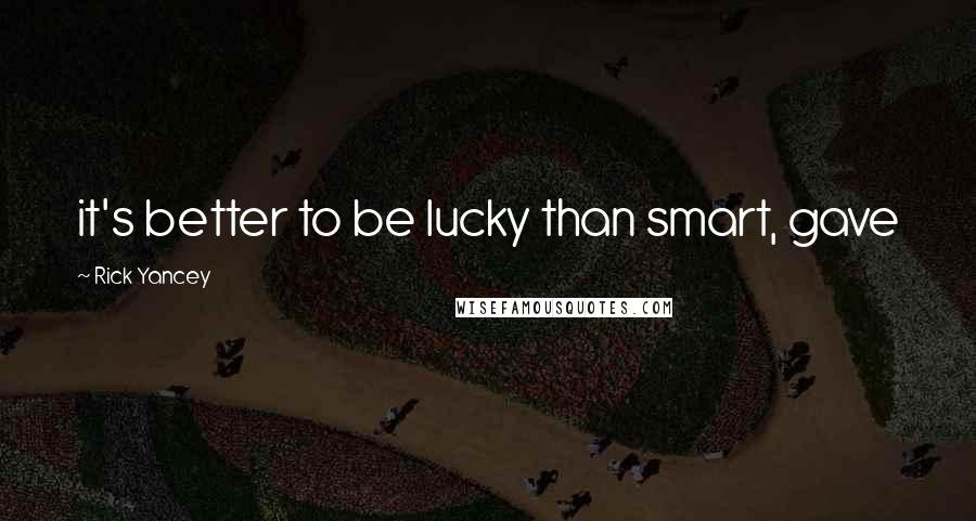 Rick Yancey Quotes: it's better to be lucky than smart, gave