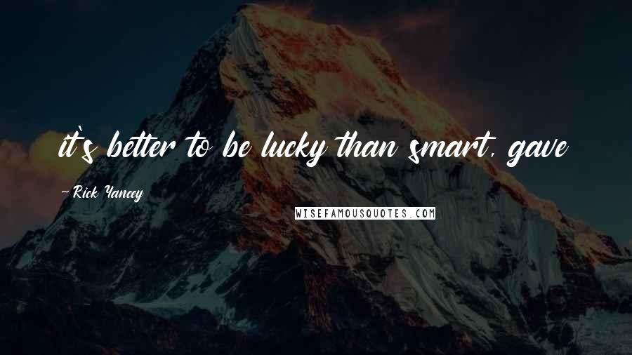 Rick Yancey Quotes: it's better to be lucky than smart, gave