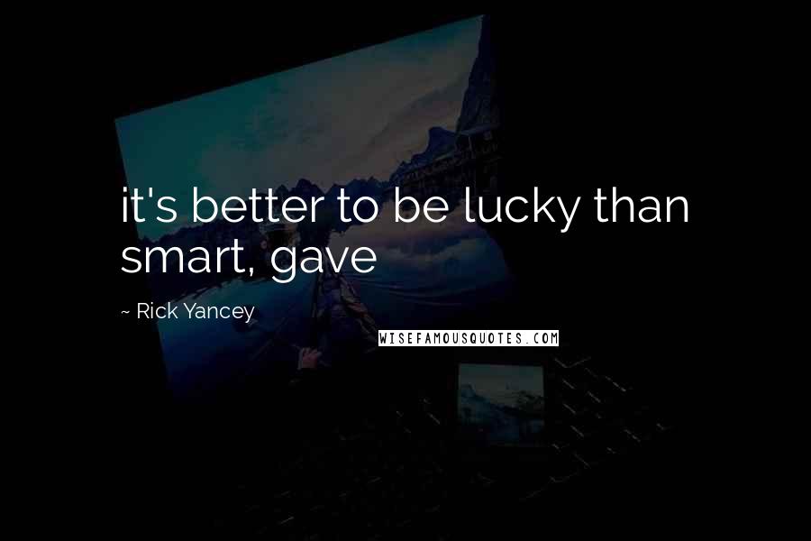 Rick Yancey Quotes: it's better to be lucky than smart, gave