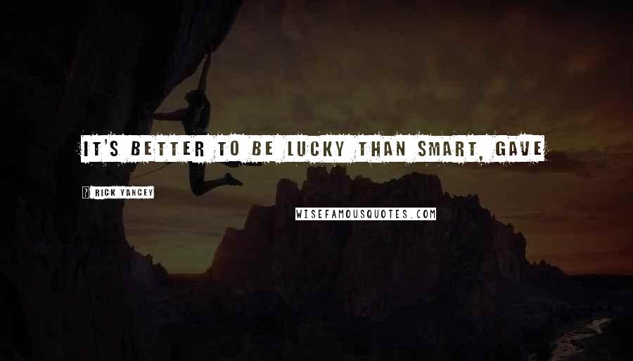 Rick Yancey Quotes: it's better to be lucky than smart, gave