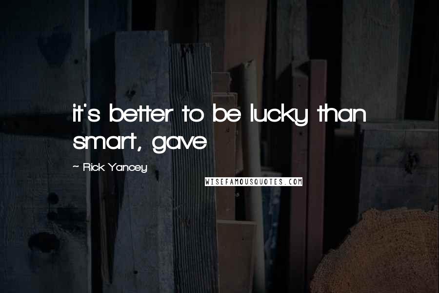 Rick Yancey Quotes: it's better to be lucky than smart, gave