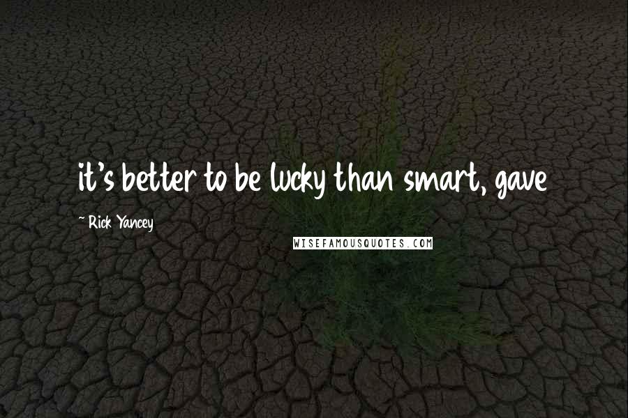 Rick Yancey Quotes: it's better to be lucky than smart, gave