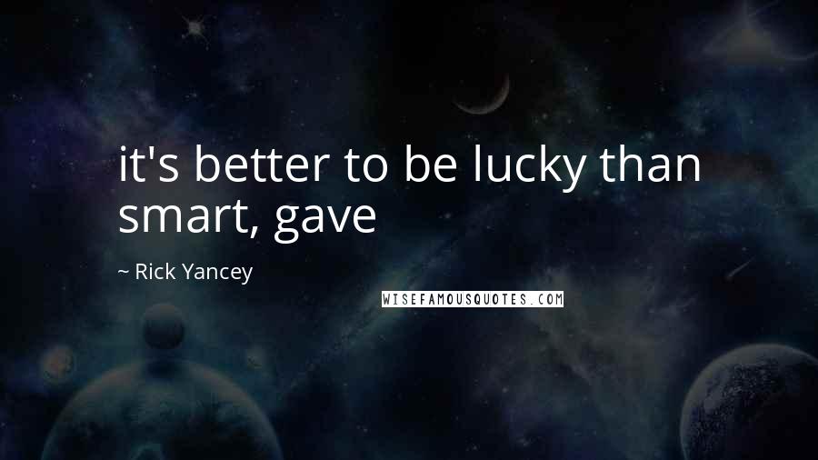 Rick Yancey Quotes: it's better to be lucky than smart, gave