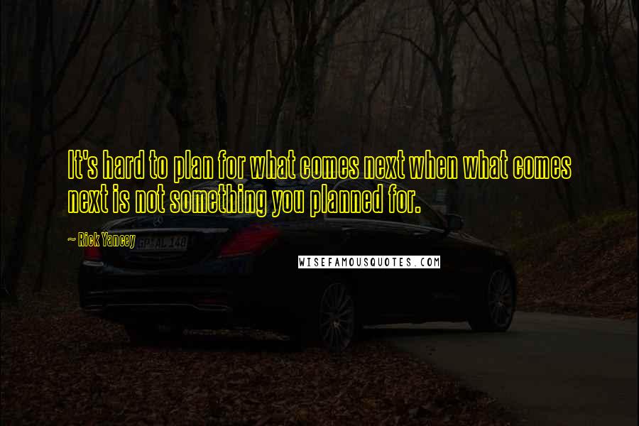 Rick Yancey Quotes: It's hard to plan for what comes next when what comes next is not something you planned for.