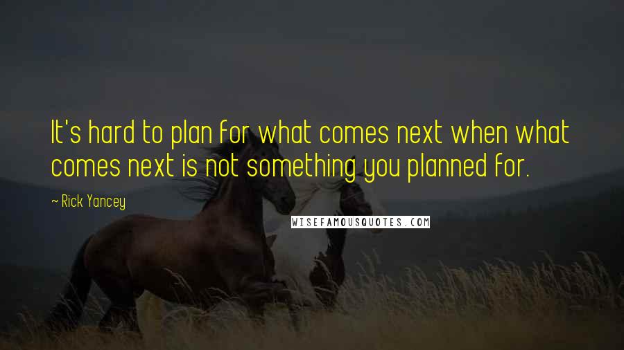 Rick Yancey Quotes: It's hard to plan for what comes next when what comes next is not something you planned for.