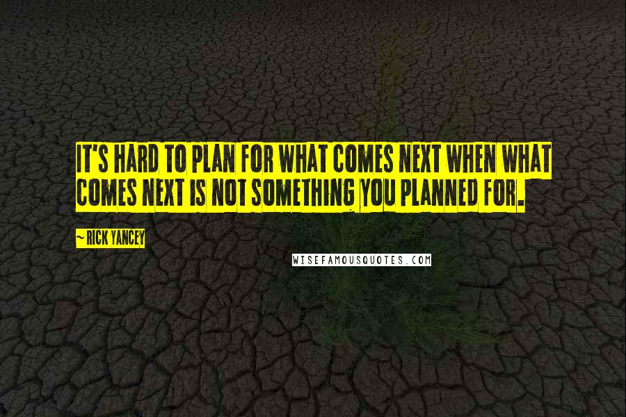 Rick Yancey Quotes: It's hard to plan for what comes next when what comes next is not something you planned for.