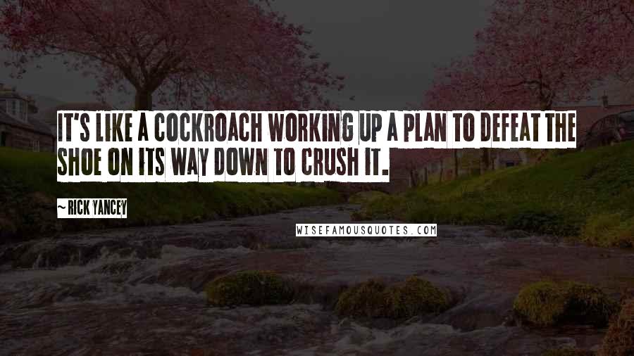 Rick Yancey Quotes: It's like a cockroach working up a plan to defeat the shoe on its way down to crush it.