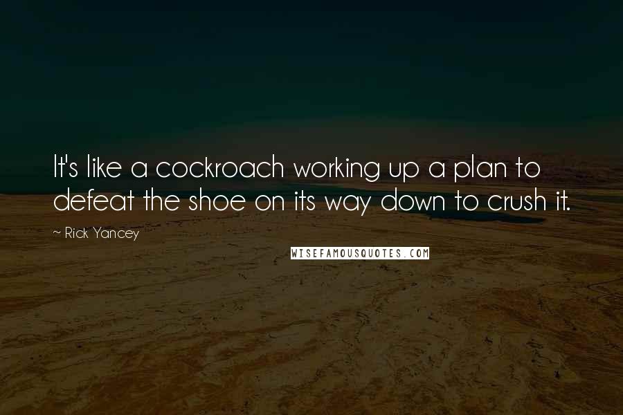 Rick Yancey Quotes: It's like a cockroach working up a plan to defeat the shoe on its way down to crush it.