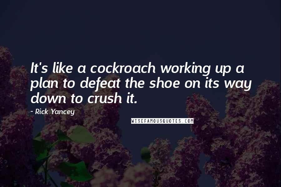 Rick Yancey Quotes: It's like a cockroach working up a plan to defeat the shoe on its way down to crush it.