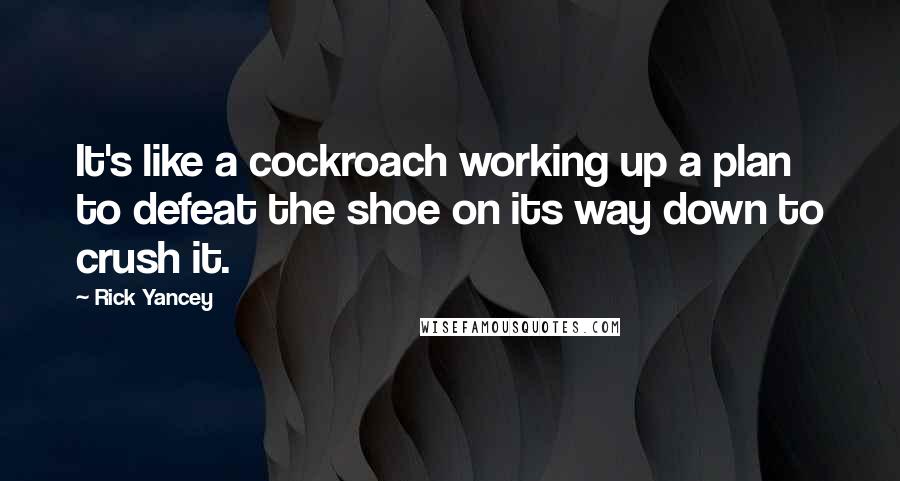 Rick Yancey Quotes: It's like a cockroach working up a plan to defeat the shoe on its way down to crush it.