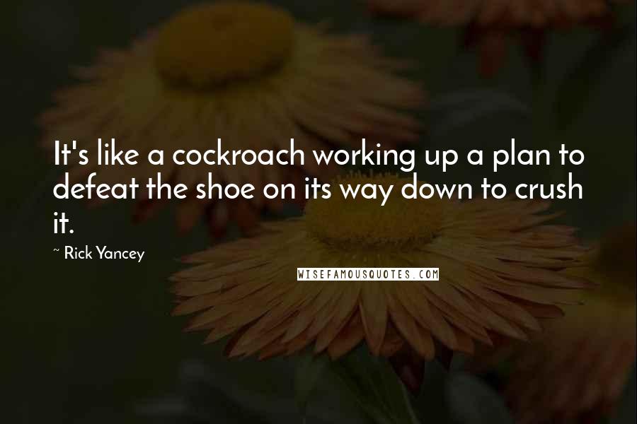 Rick Yancey Quotes: It's like a cockroach working up a plan to defeat the shoe on its way down to crush it.