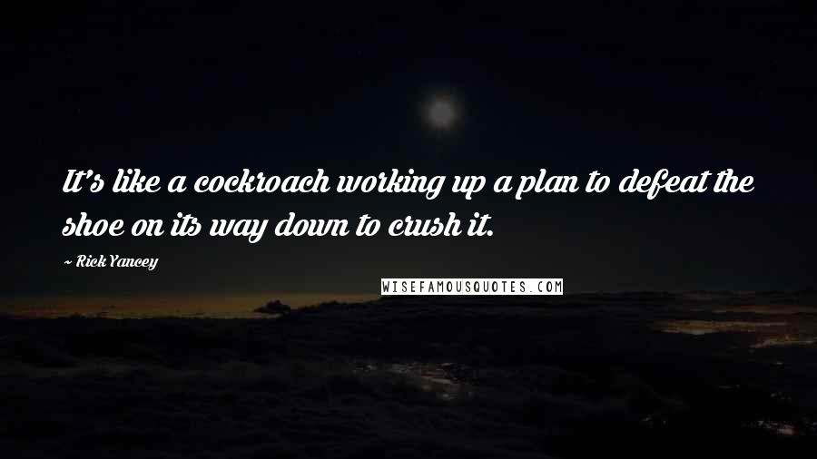 Rick Yancey Quotes: It's like a cockroach working up a plan to defeat the shoe on its way down to crush it.