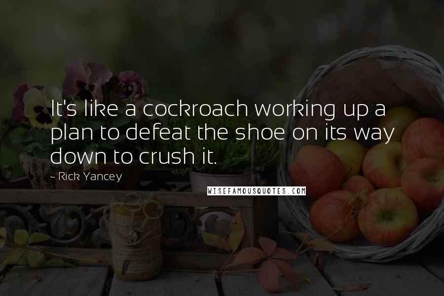 Rick Yancey Quotes: It's like a cockroach working up a plan to defeat the shoe on its way down to crush it.