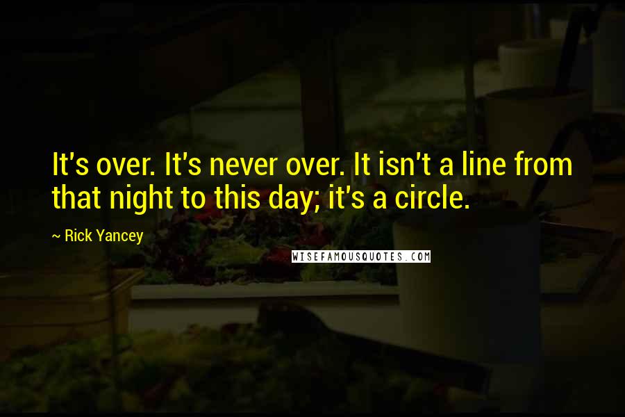 Rick Yancey Quotes: It's over. It's never over. It isn't a line from that night to this day; it's a circle.
