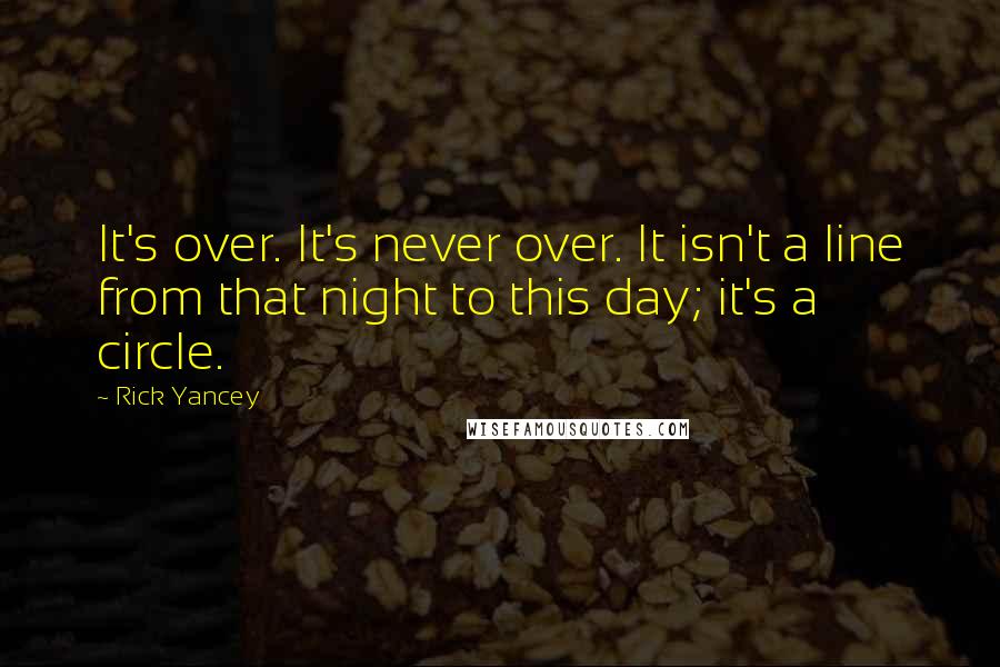 Rick Yancey Quotes: It's over. It's never over. It isn't a line from that night to this day; it's a circle.