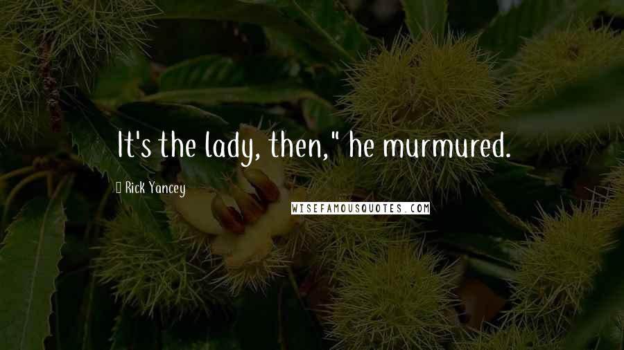 Rick Yancey Quotes: It's the lady, then," he murmured.