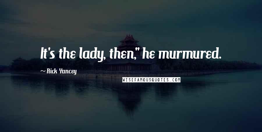 Rick Yancey Quotes: It's the lady, then," he murmured.