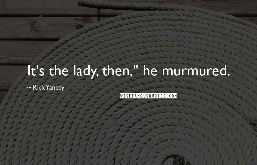 Rick Yancey Quotes: It's the lady, then," he murmured.