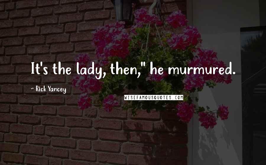 Rick Yancey Quotes: It's the lady, then," he murmured.