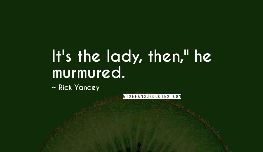 Rick Yancey Quotes: It's the lady, then," he murmured.