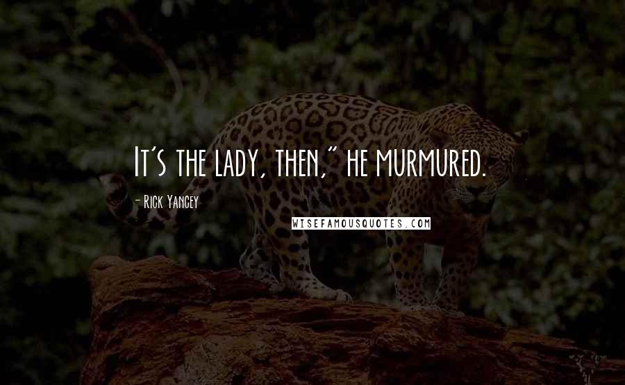 Rick Yancey Quotes: It's the lady, then," he murmured.