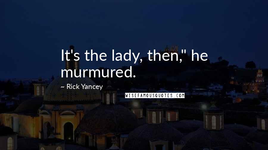 Rick Yancey Quotes: It's the lady, then," he murmured.