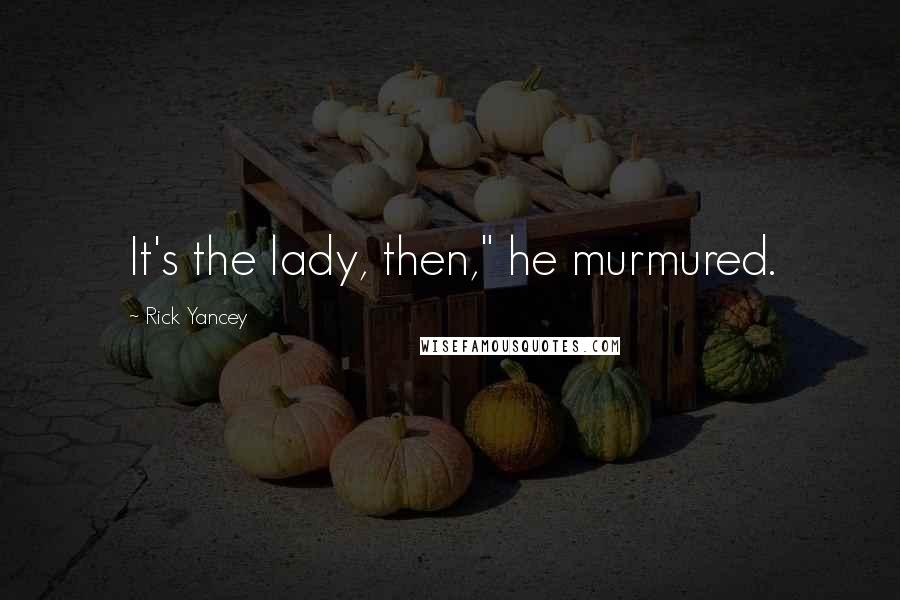 Rick Yancey Quotes: It's the lady, then," he murmured.