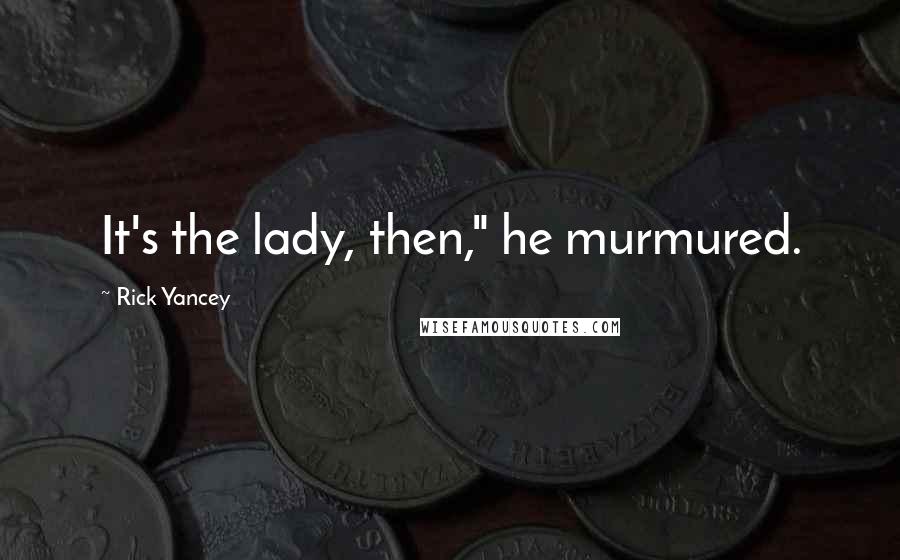 Rick Yancey Quotes: It's the lady, then," he murmured.