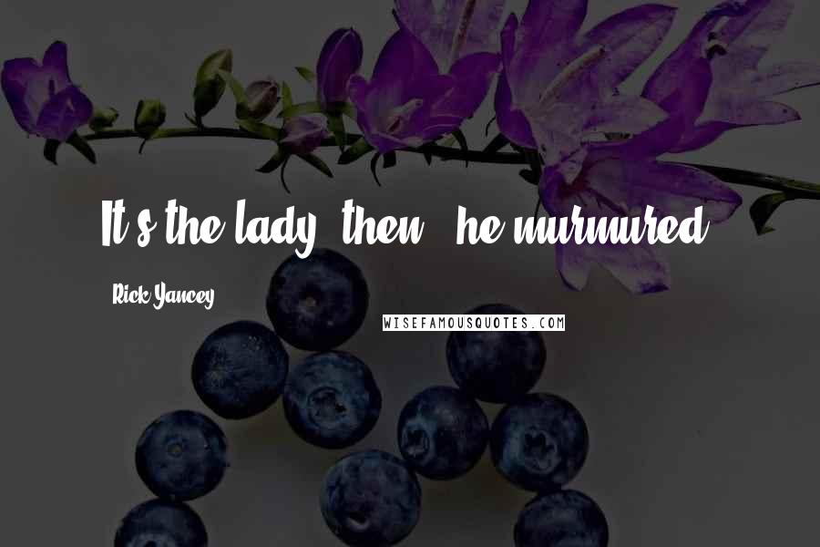 Rick Yancey Quotes: It's the lady, then," he murmured.